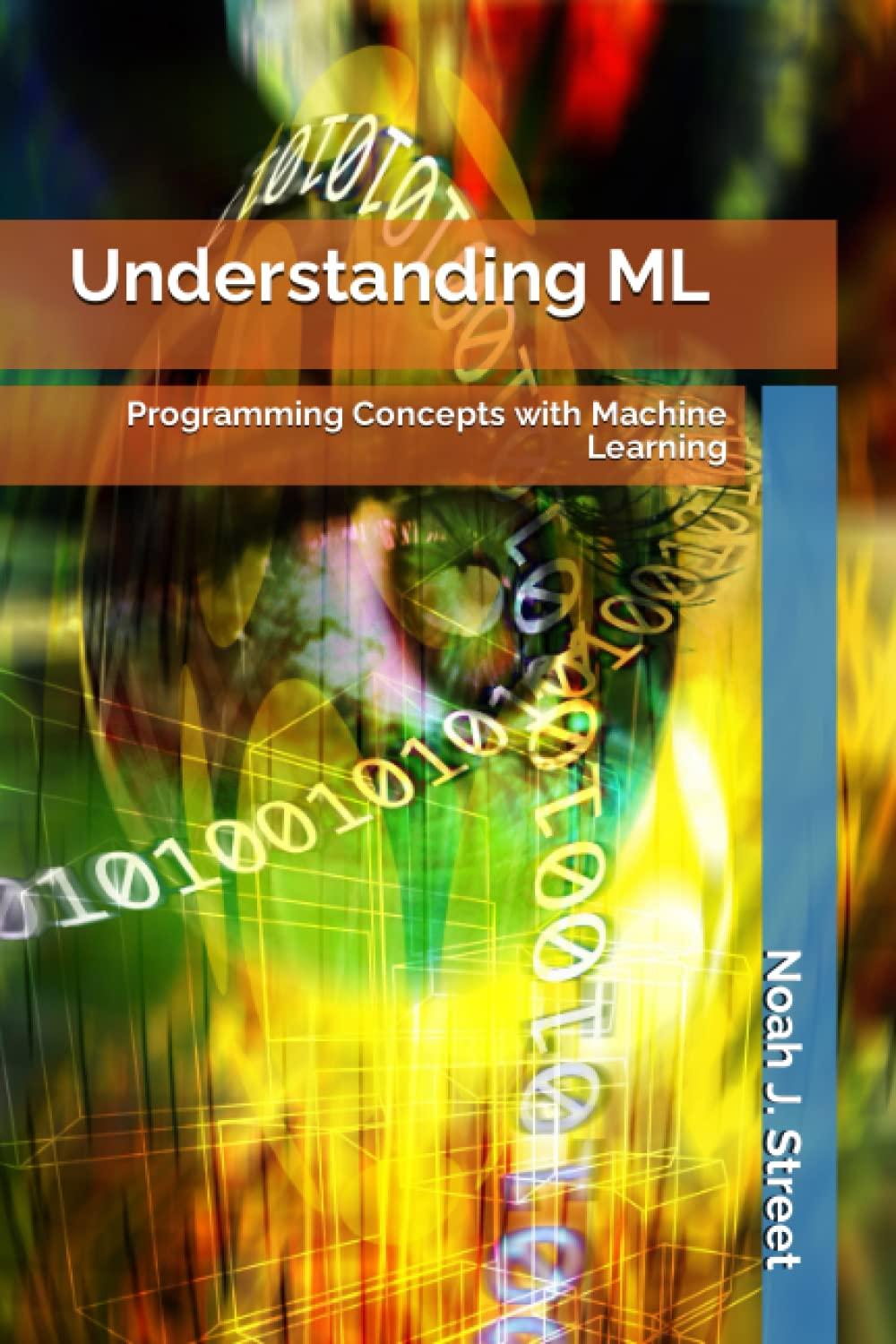 understanding ml  programming concepts with machine learning 1st edition noah jon street b0c2tbb3pj,