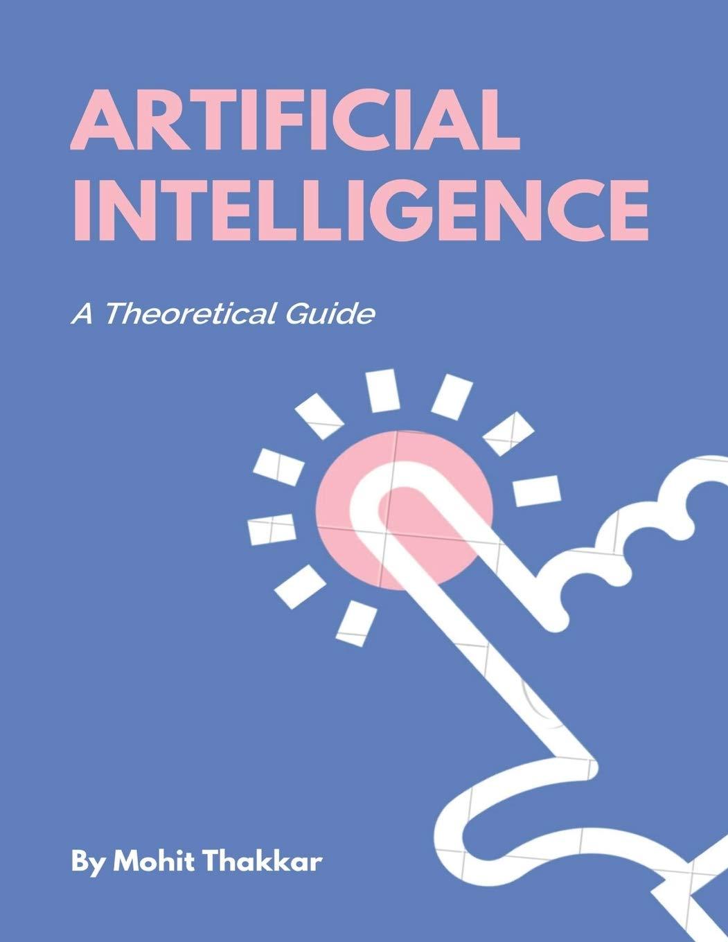 artificial intelligence a theoretical guide 1st edition mohit thakkar 1980678944, 978-1980678946