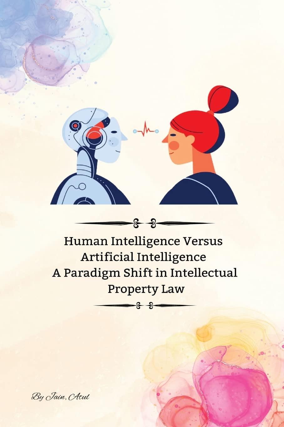 human intelligence versus artificial intelligence a paradigm shift in intellectual property law 1st edition
