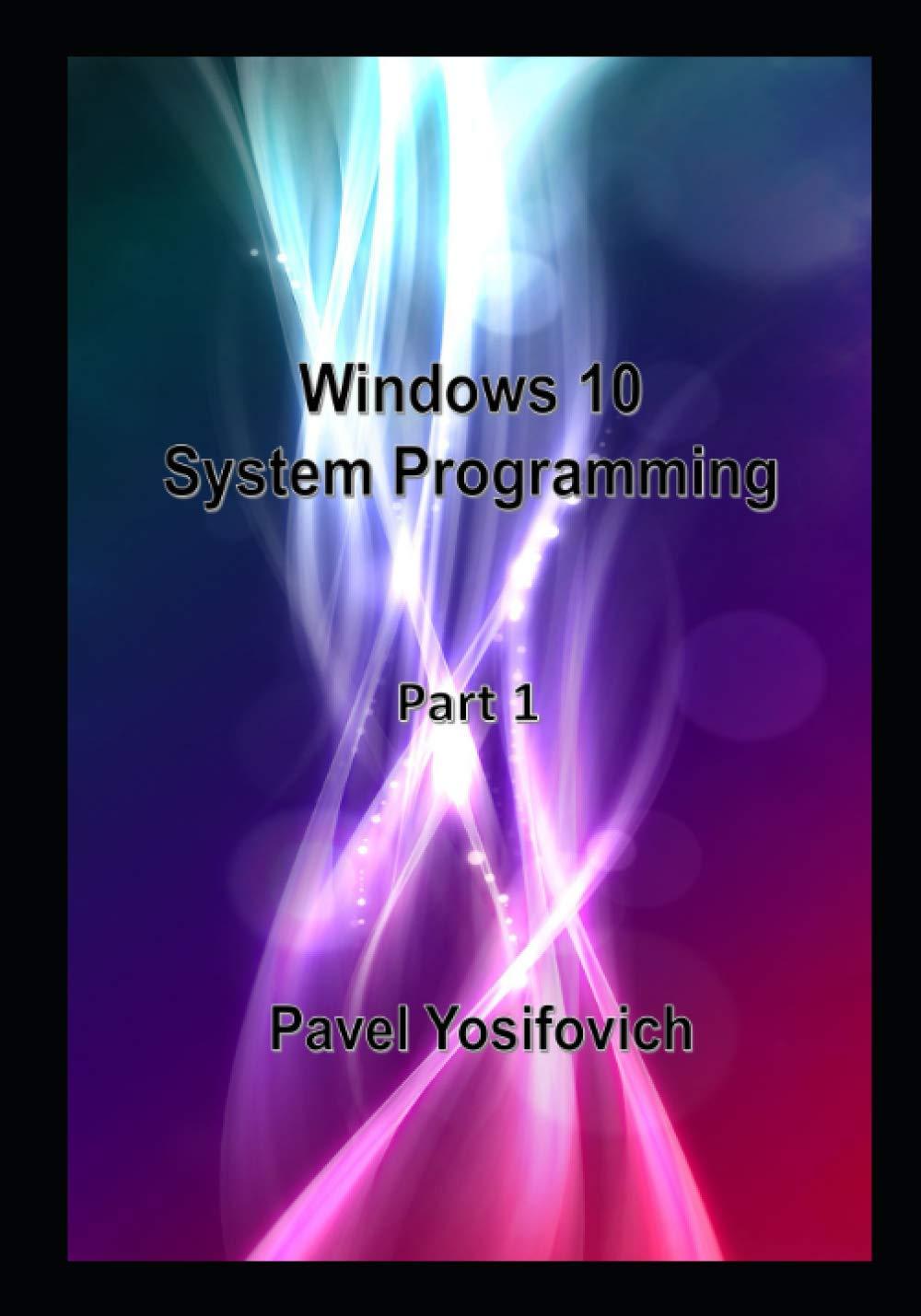 windows 10 system programming part 1 1st edition pavel yosifovich b086y6m7lh, 979-8634170381