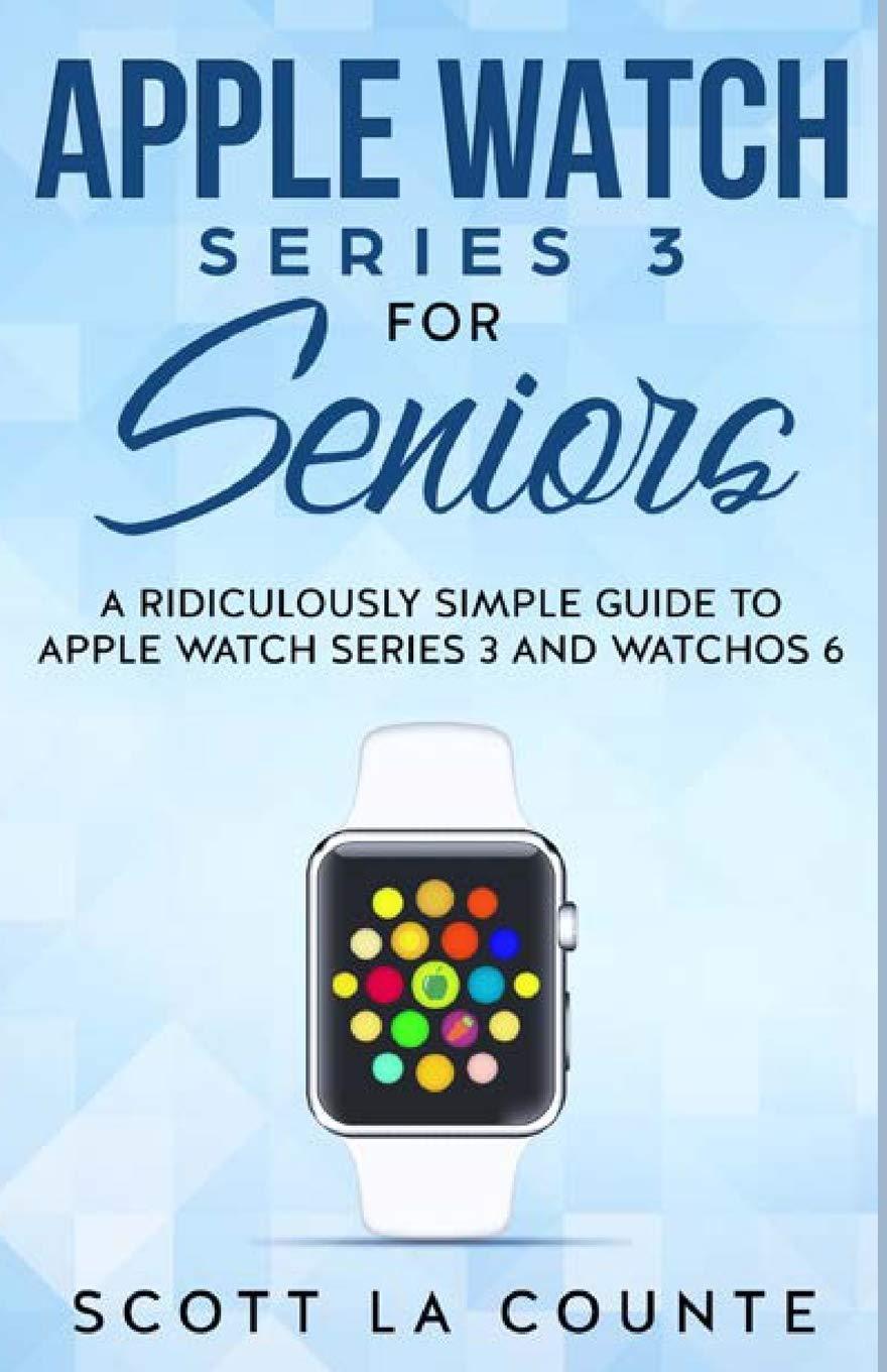apple watch series 3 for seniors a ridiculously simple guide to apple watch series 3 and watchos 6 1st