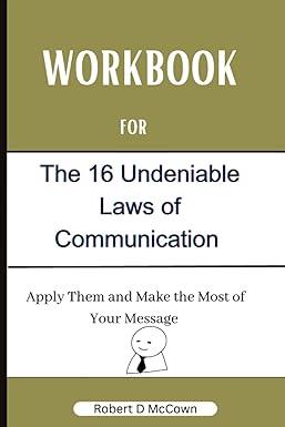 workbook for the 16 undeniable laws of communication apply them and make the most of your message 1st edition