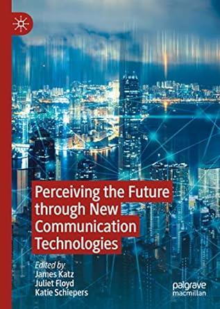 perceiving the future through new communication technologies 1st edition james katz, juliet floyd, katie
