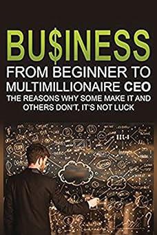 business from beginner to multimillionaire ceo the reasons why some make it and others do not its not luck