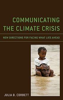communicating the climate crisis new directions for facing what lies ahead 1st edition julia b. corbett