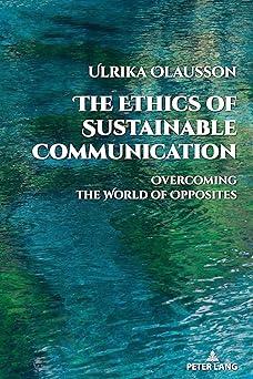 the ethics of sustainable communication overcoming the world of opposites 1st edition ulrika olausson