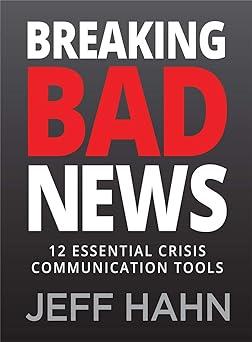breaking bad news 12 essential crisis communication tools 1st edition jeff hahn 1734570091, 978-1734570090