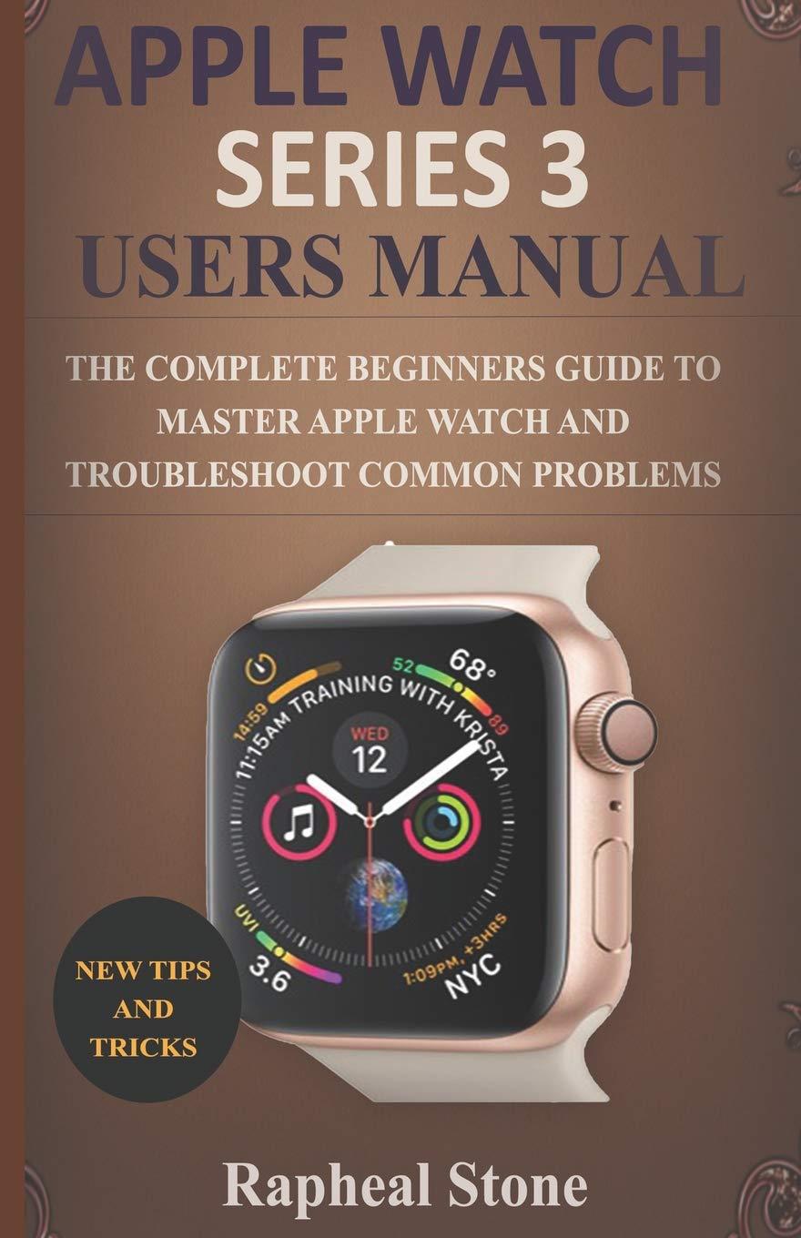apple watch series 3 users manual the complete beginners guide to master apple watch and troubleshoot common