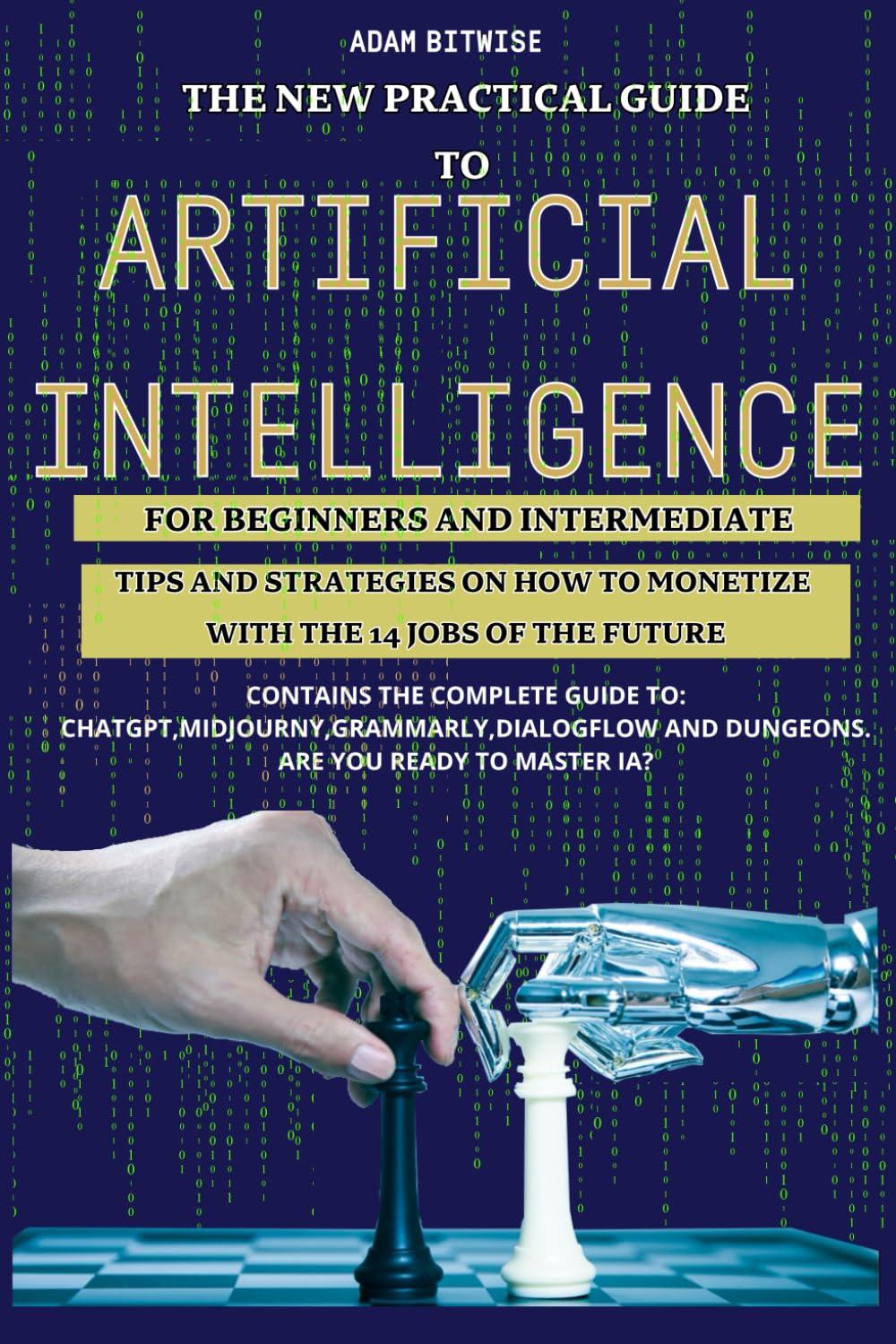 the new pratical guide to artificial intelligence for beginners and intermediate 1st edition adam bitwise