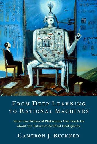 From Deep Learning To Rational Machines What The History Of Philosophy Can Teach Us About The Future Of Artificial Intelligence