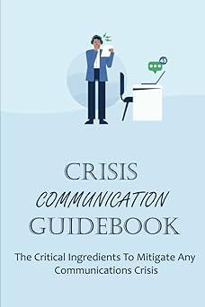 crisis communication guidebook the critical ingredients to mitigate any communications crisis 1st edition