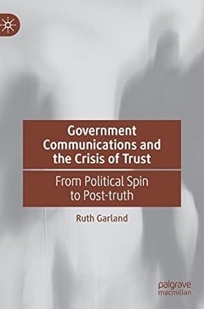 government communications and the crisis of trust from political spin to post truth 1st edition ruth garland