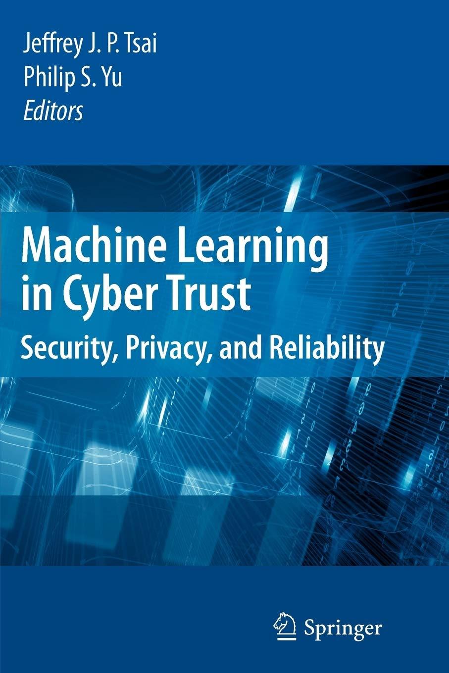 machine learning in cyber trust security  privacy  and reliability 1st edition jeffrey j. p. tsai , philip s.
