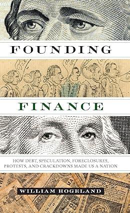 founding finance how debt speculation foreclosures protests and crackdowns made us a nation 1st edition