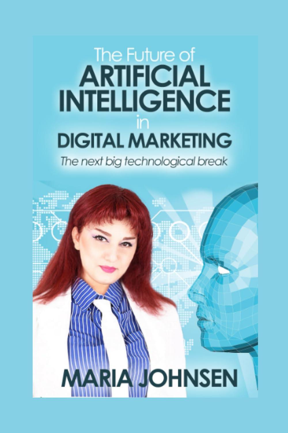the future of artificial intelligence in digital marketing the next big technological break 1st edition maria
