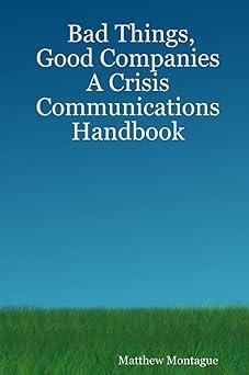 bad things good companies a crisis communications handbook 1st edition matthew montague 1411679199,