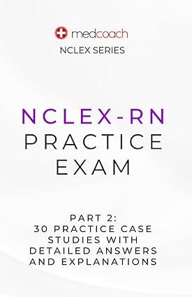 nclex rn practice test 30 case studies with detailed answers and explanations part 2 1st edition dr. leah