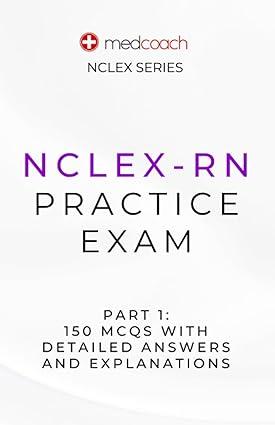 nclex rn practice exam 150 mcqs with detailed explanations and answers part 1 1st edition dr. leah feldman