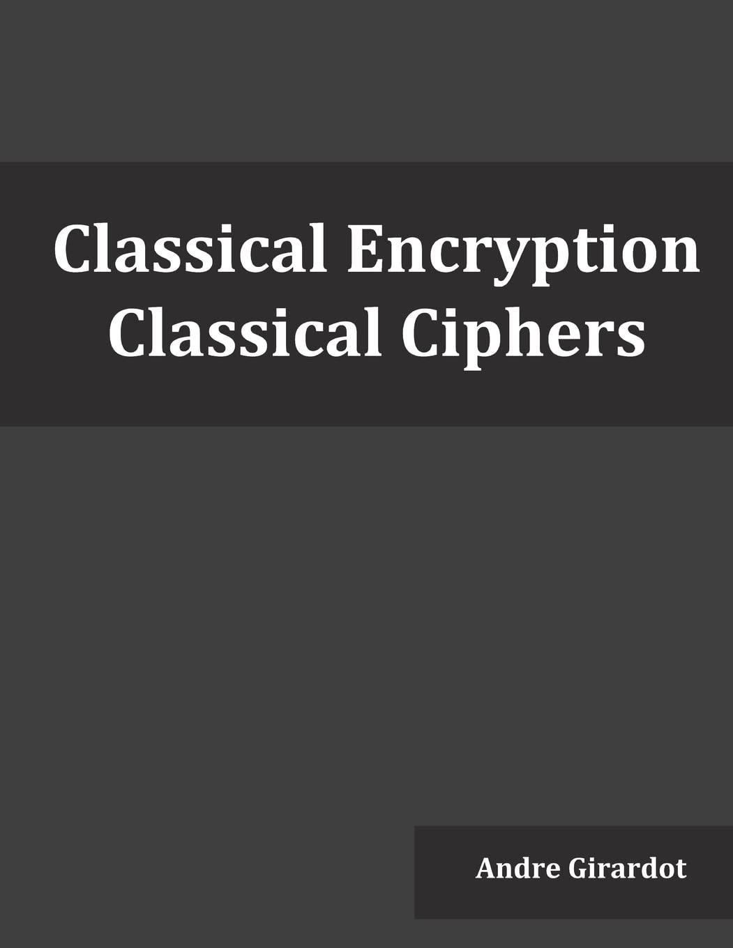 classical encryption classical ciphers 1st edition andre girardot 1539569934, 978-1539569930