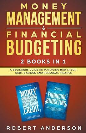 money management and financial budgeting 2 books in 1 a beginners guide on managing bad credit debt savings