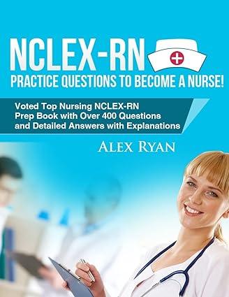 nclex rn practice questions nclex rn practice questions to become a nurse 1st edition alex ryan 1517057698,