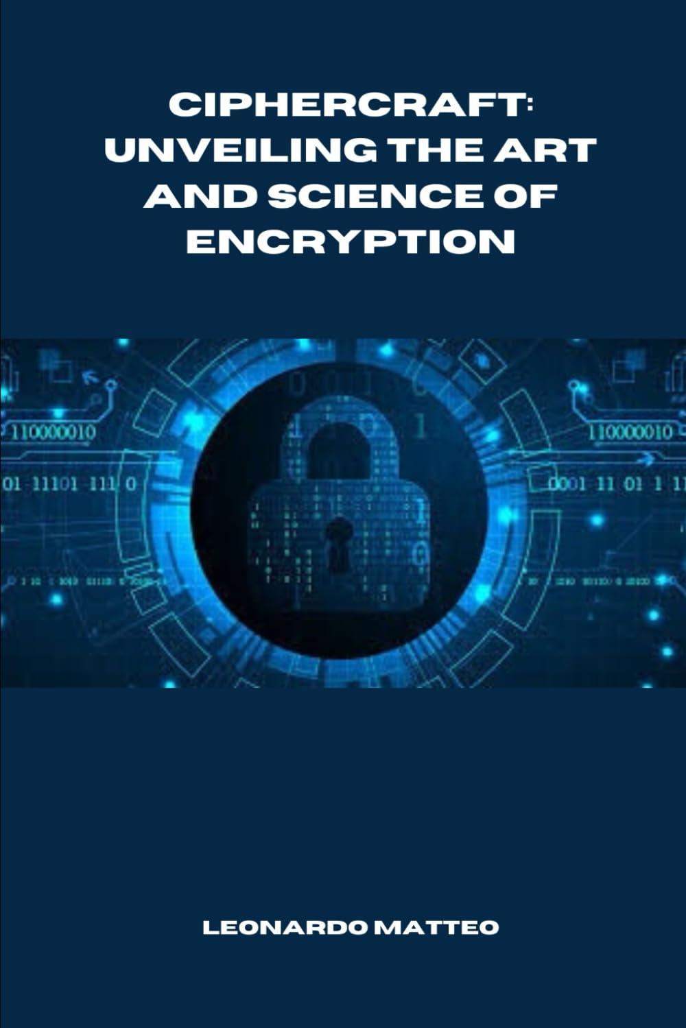 ciphercraft unveiling the art and science of encryption 1st edition leonardo matteo b0ck3qr27t, 979-8862910711