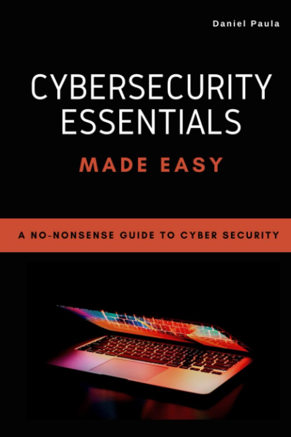 cybersecurity essentials made easy a no nonsense guide to cyber security 1st edition daniel paula b0bshwb7wz,