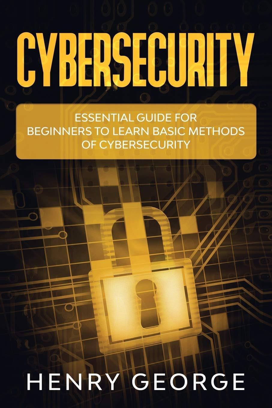 cybersecurity essential guide for beginners to learn basic methods of cybersecurity 1st edition henry george