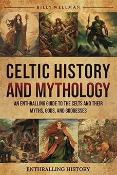 celtic history and mythology an enthralling guide to the celts and their myths gods and goddesses 1st edition
