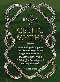 the book of celtic myths from the mystic might of the celtic warriors to the magic of the fey folk the