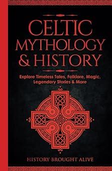 celtic mythology and history explore timeless tales folklore religion magic legendary stories and more: