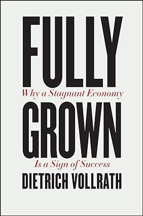 fully grown why a stagnant economy is a sign of success 1st edition dietrich vollrath 022666600x,