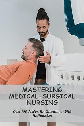Mastering Medical Surgical Nursing Over 150 NCLEX RN Questions With Rationales
