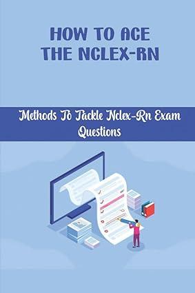 how to ace the nclex rn methods to tackle nclex rn exam questions 1st edition randal mins b0b2tkjppj,
