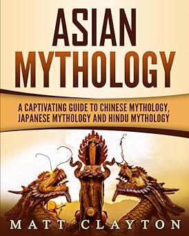 asian mythology a captivating guide to chinese mythology japanese mythology and hindu mythology  matt clayton