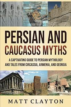 persian and caucasus myths a captivating guide to persian mythology and tales from circassia armenia and