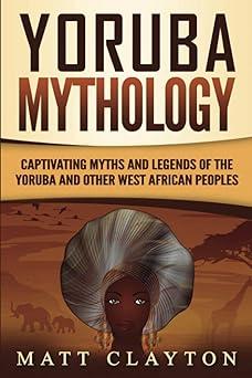 yoruba mythology captivating myths and legends of the yoruba and other west african peoples 1st edition matt