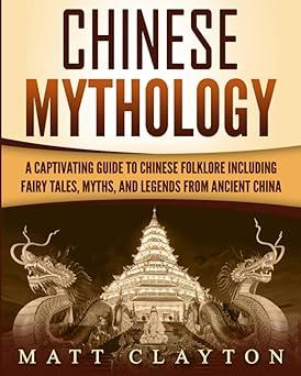 Chinese Mythology A Captivating Guide To Chinese Folklore Including Fairy Tales Myths And Legends From Ancient China