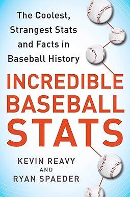 incredible baseball stats the coolest strangest stats and facts in baseball history 1st edition kevin reavy,