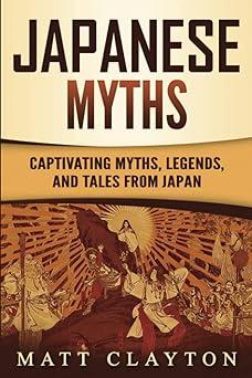 japanese myths captivating myths legends and tales from japan 1st edition matt clayton 8431466328,