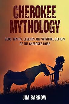 cherokee mythology gods myths legends and spiritual beliefs of the cherokee tribe 1st edition jim barrow