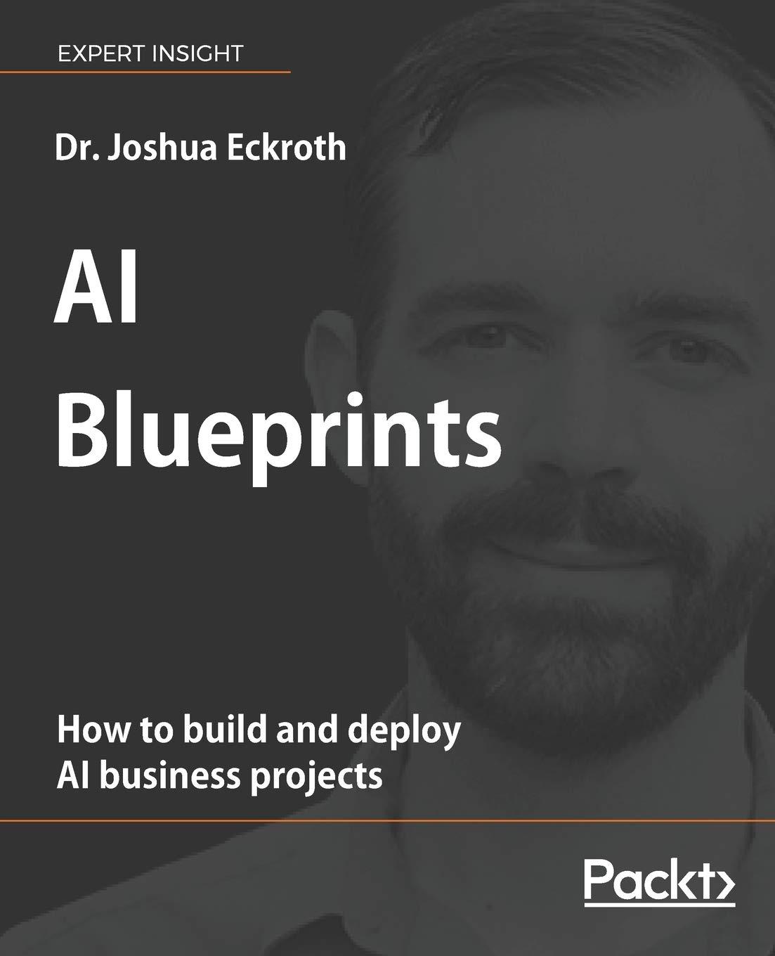 ai blueprints how to build and deploy ai business projects 1st edition dr. joshua eckroth 1788992873,