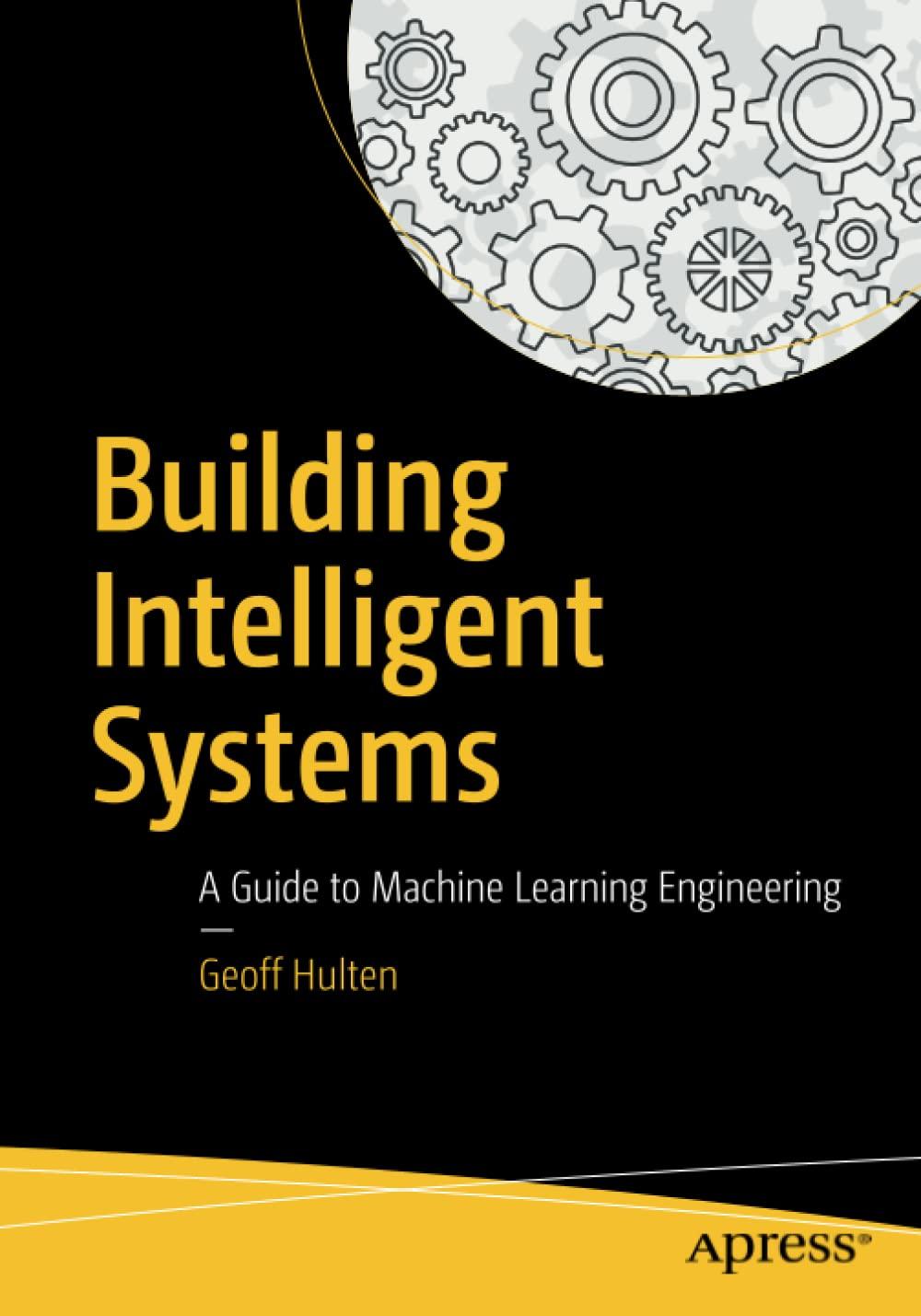 building intelligent systems a guide to machine learning engineering 1st edition geoff hulten 978-1484234310