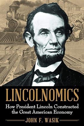 lincolnomics how president lincoln constructed the great american economy 1st edition john f. wasik