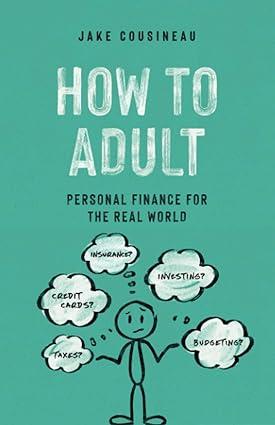 how to adult personal finance for the real world 1st edition jake cousineau 8581084830, 979-8581084830
