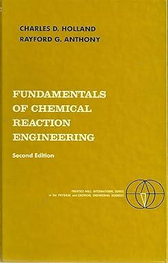 fundamentals of chemical reaction engineering 2nd edition charles d. holland, rayford g. anthony 0133356396,