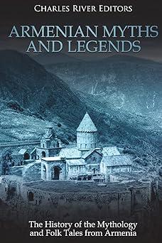 armenian myths and legends the history of the mythology and folk tales from armenia  charles river editors