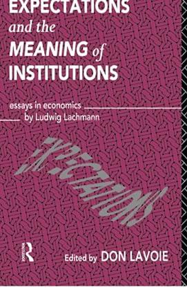 expectations and the meaning of institutions essays in economics by ludwig m lachmann 1st edition don lavoie