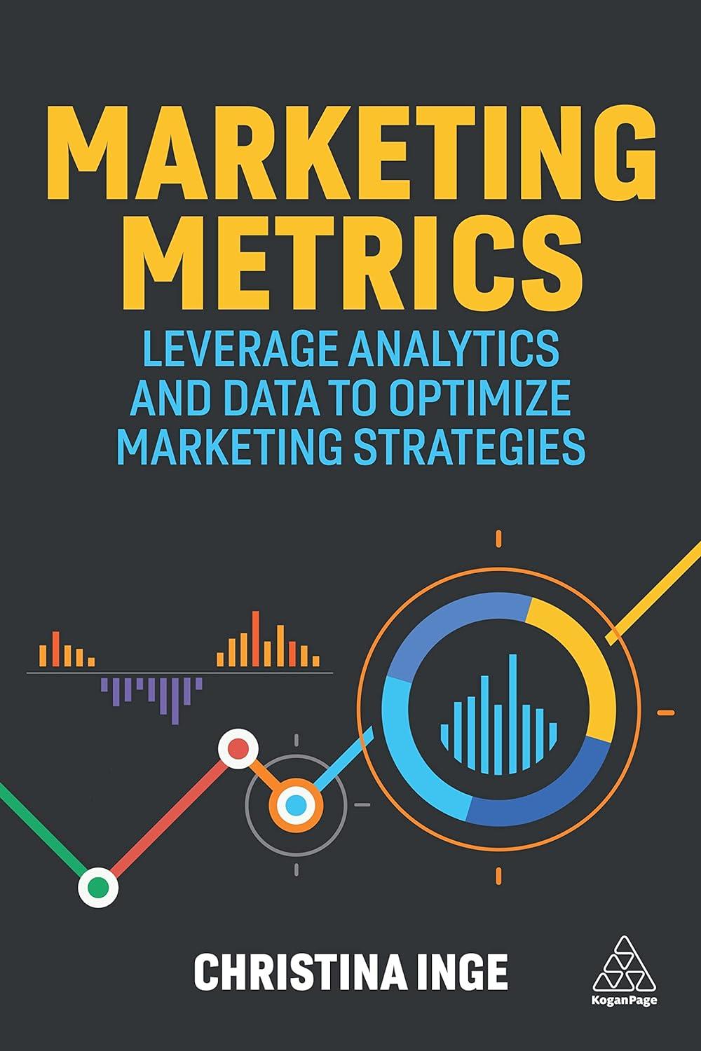 marketing metrics  leverage analytics and data to optimize marketing strategies 1st edition christina inge