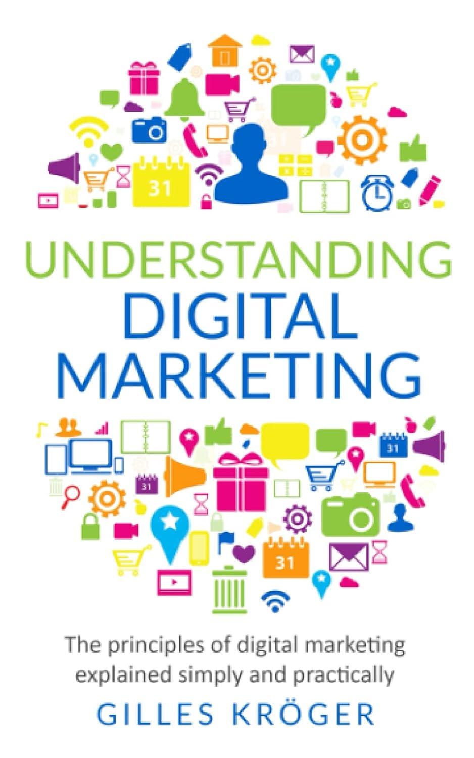 understanding digital marketing the principles of digital marketing explained simply and practically 1st
